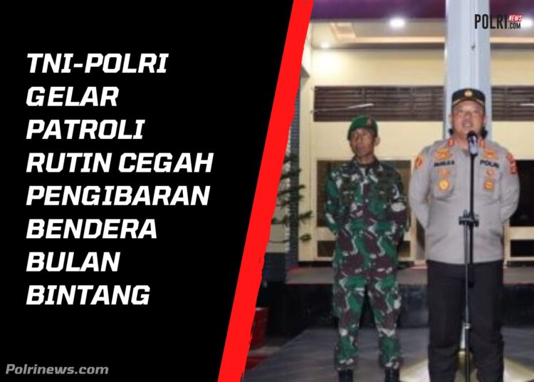 TNI-Polri Gelar Patroli Rutin Cegah Pengibaran Bendera Bulan Bintang